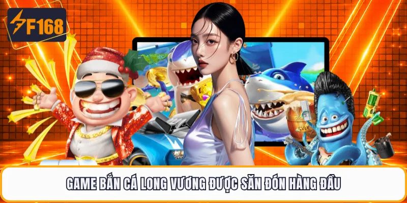 Game bắn cá Long Vương được săn đón hàng đầu